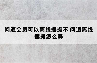 问道会员可以离线摆摊不 问道离线摆摊怎么弄